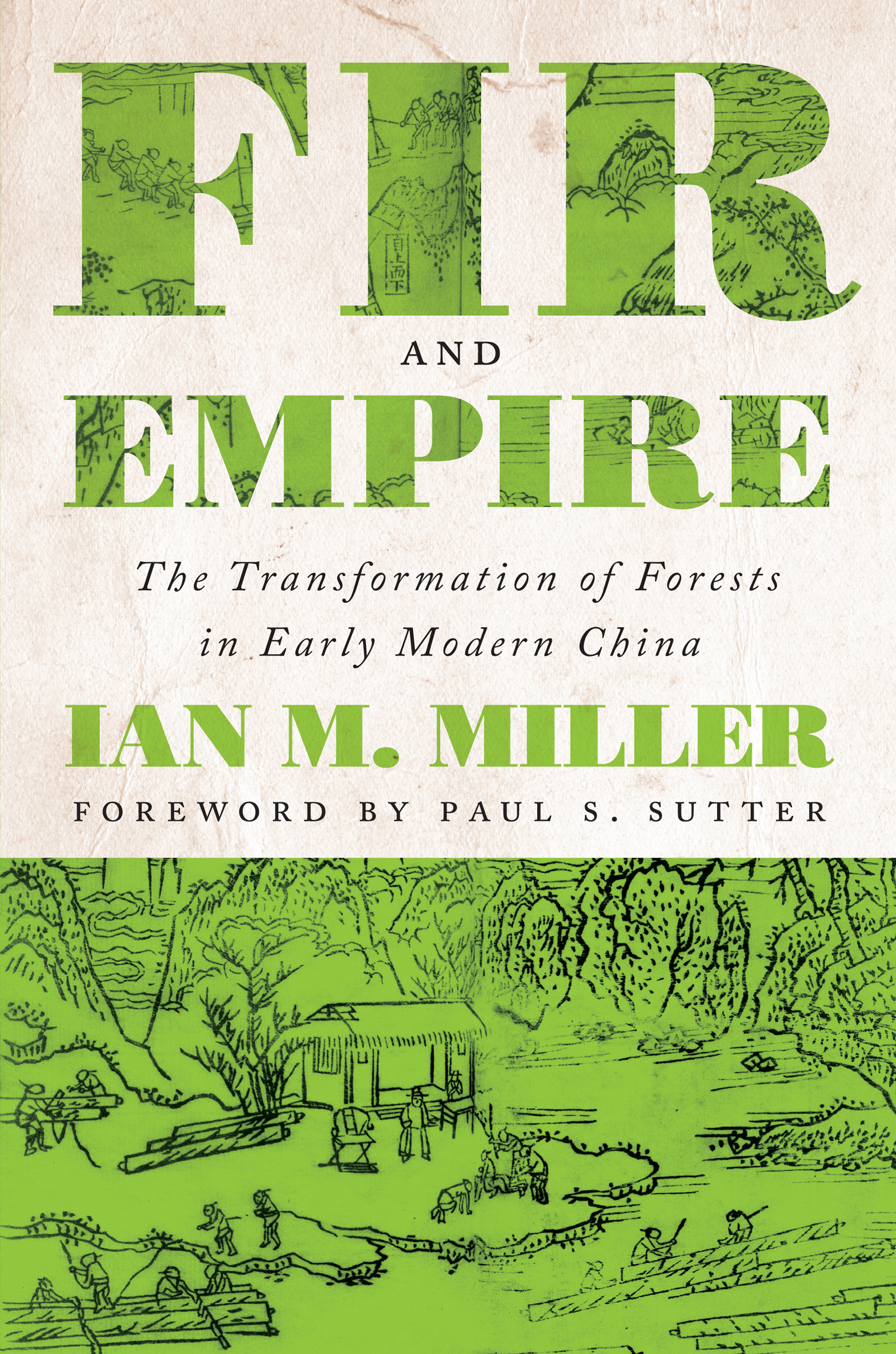 The cover features an ink drawing of logging scenes in a hilly rural landscape. In the lower section, men float logs down a river. The upper part appears to be covered by a sheet of parchment and the key words in the title, Fir and Empire, are cut out of the parchment so that the scene beneath it shows through. The full text reads Fir and Empire, The Tranformation of Forests in Early Modern China, Ian M. Miller.