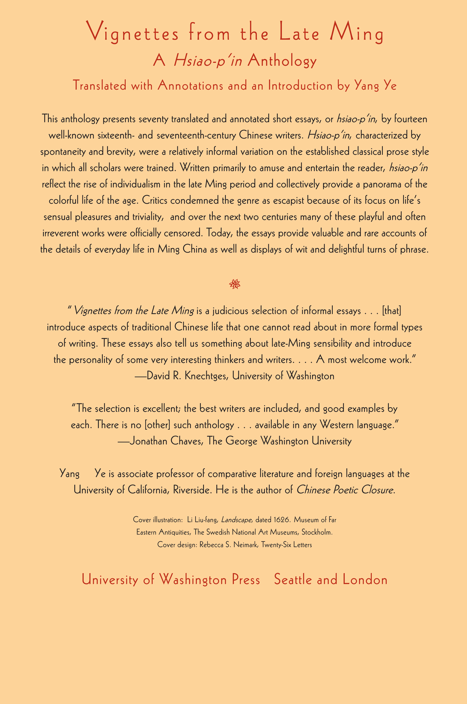 This anthology presents seventy translated and annotated short essays, or hsiao-p'in, by fourteen well-known sixteenth-and seventeenth-century Chinese writers. Hsiao-p’in, characterized by spontaneity and brevity, were a relatively informal variation on the established classical prose style in which all scholars were trained. Written primarily to amuse and entertain the reader, hsiao-p’in reflect the rise of individualism in the late Ming period and collectively provide a panorama of the colorful life of the age. Critics condemned the genre as escapist because of its focus on life’s sensual pleasures and triviality, and over the next two centuries many of these playful and often irreverent works were officially censored. Today, the essays provide valuable and rare accounts of the details over everyday life in Ming China as well as displays of wit and delightful turns of phrase.