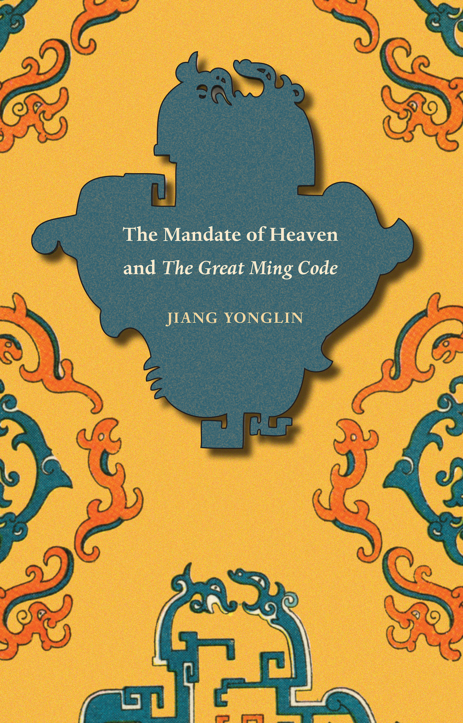 The book cover has a deep mustard-yellow background with abstract Chinese-style, dragon-like designs in orange and blue. One of the designs in the center is solid blue and contains the words of the title, The Mandate of Heaven and the Great Ming Code, followed by the author, Jiang Yonglin.