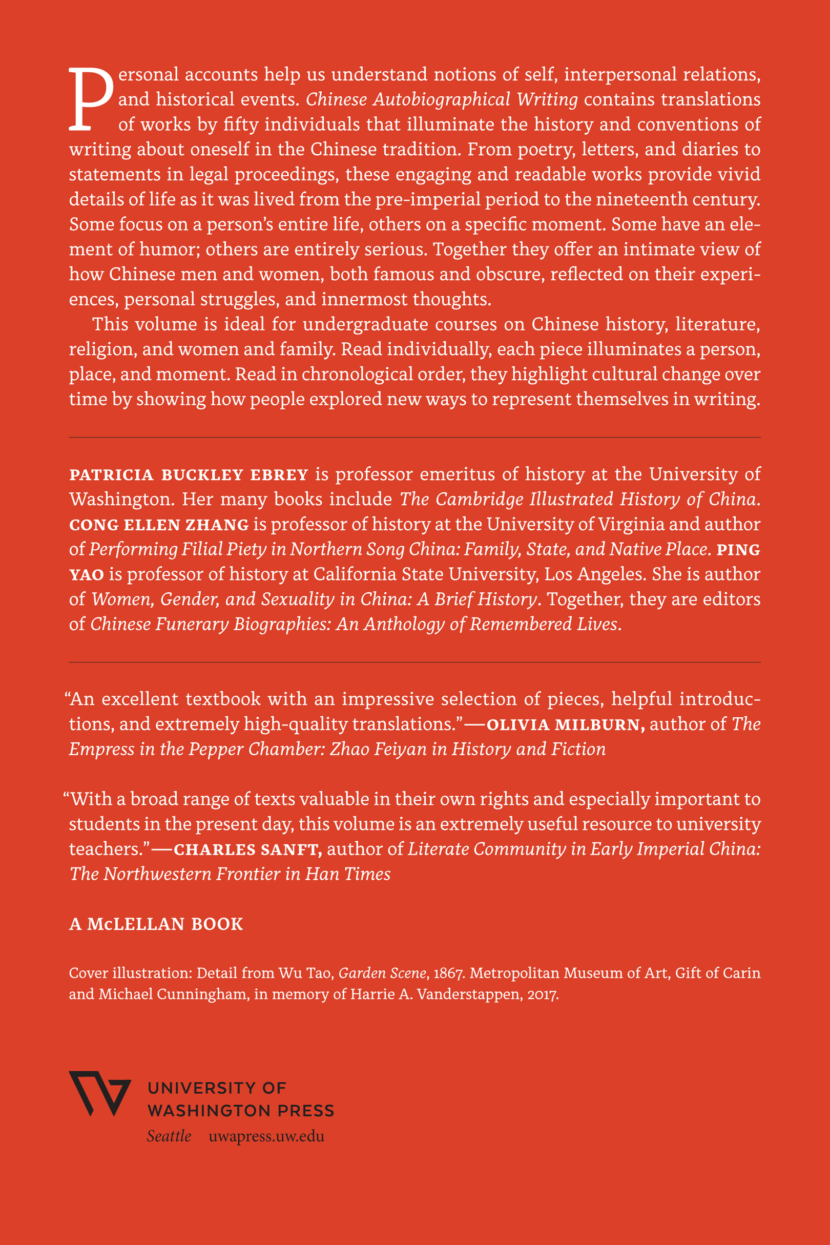 Personal accounts help us understand notions of self, interpersonal relations, and historical events. Chinese Autobiographical Writing contains translations of works by fifty individuals that illuminate the history and conventions of writing about oneself in the Chinese tradition. From poetry, letters, and diaries to statements in legal proceedings, these engaging and readable works provide vivid details of life as it was lived from the pre-imperial period to the nineteenth century. Some focus on a person’s entire life, others on a specific moment. Some have an element of humor; others are entirely serious. Together they offer an intimate view of how Chinese men and women, both famous and obscure, reflected on their experiences, personal struggles, and innermost thoughts.This volume is ideal for undergraduate courses on Chinese history, literature, religion, and women and family. Read individually, each piece illuminates a person, place, and moment. Read in chronological order, they highlight cultural change over time by showing how people explored new ways to represent themselves in writing.Patricia Buckley Ebrey is professor emeritus of history at the University of Washington. Her many books include The Cambridge Illustrated History of China. Cong Ellen Zhang is professor of history at the University of Virginia and author of Performing Filial Piety in Northern Song China: Family, State, and Native Place. Ping Yao is professor of history at California State University, Los Angeles. She is author of Women, Gender, and Sexuality in China: A Brief History. Together, they are editors of Chinese Funerary Biographies: An Anthology of Remembered Lives.“An excellent textbook with an impressive selection of pieces, helpful introductions, and extremely high-quality translations.”—Olivia Milburn, author of The Empress in the Pepper Chamber: Zhao Feiyan in History and Fiction; “With a broad range of texts valuable in their own rights and especially important to students in the present day, this volume is an extremely useful resource to university teachers.”—Charles Sanft, author of Literate Community in Early Imperial China: The Northwestern Frontier in Han Times; A McLellan Book; Cover illustration: Detail from Wu Tao, Garden Scene, 1867. Metropolitan Museum of Art, Gift of Carin and Michael Cunningham, in memory of Harrie A. Vanderstappen, 2017.University of Washington Press; Seattle, uwapress.uw.edu