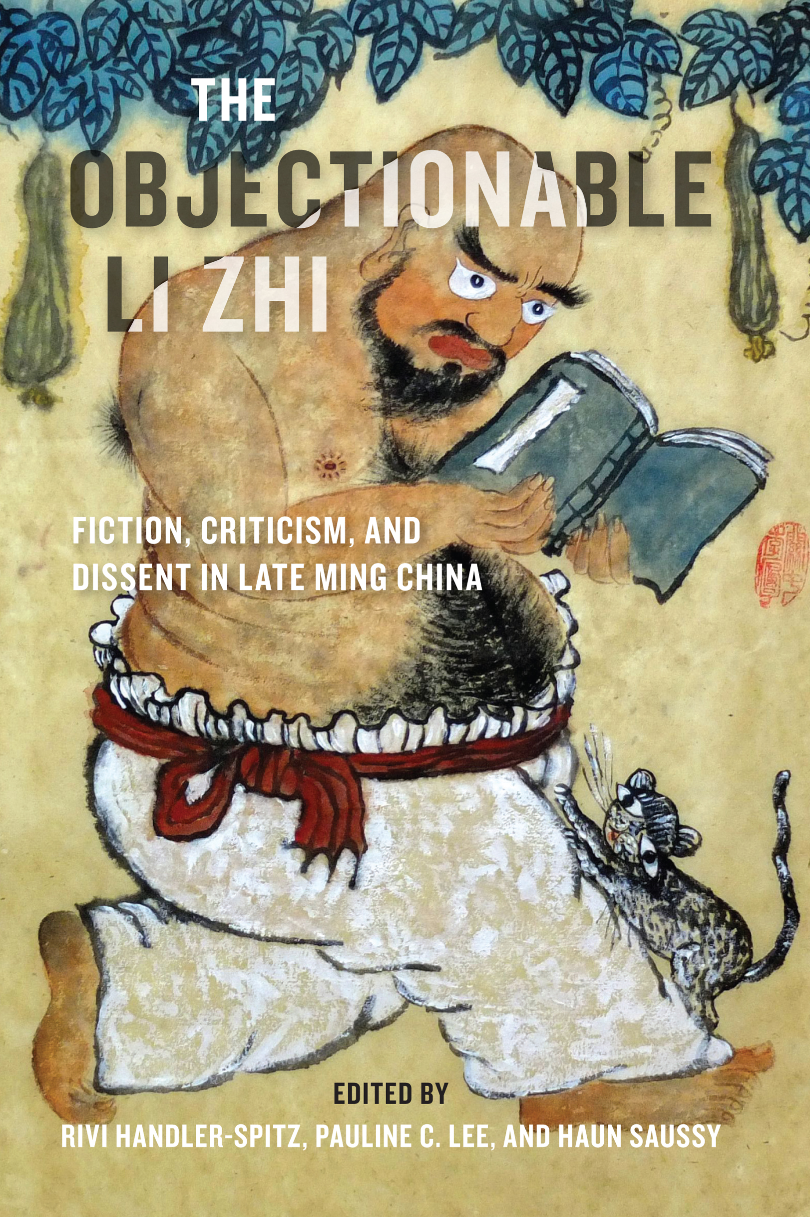The cover features a painting of a bald, bearded, big-bellied man walking along with his head buried in a book, wearing only white pants with a red cloth tied around his waist and a cat climbing up his leg. Superimposed on the image are the title, The Objectionable Li Zhi, and subtitle, Fiction, Criticism, and Dissent in Late Ming China, and at the bottom, edited by Rivi Handler-Spitz, Pauline C. Lee, and Haun Saussy.