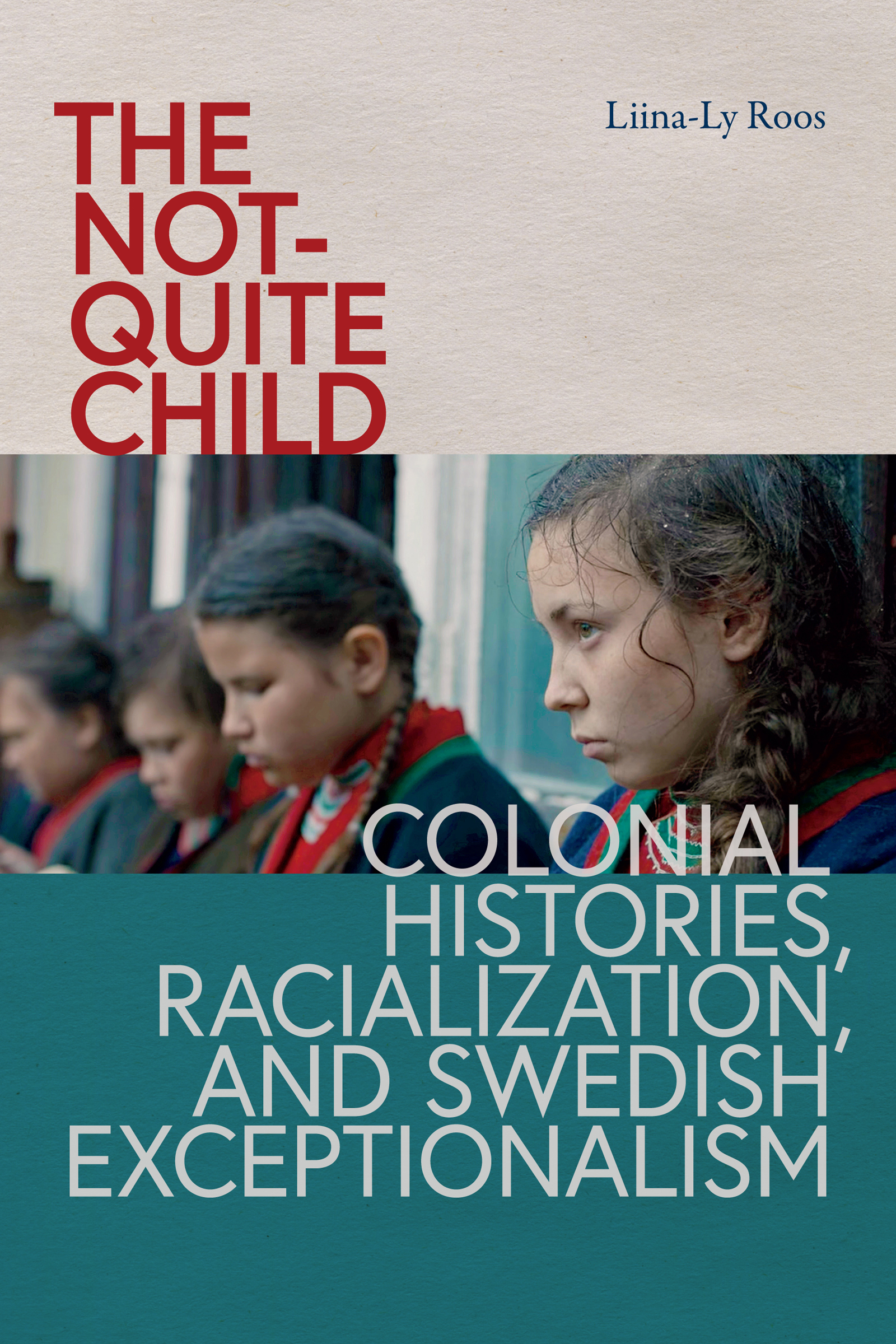 Cover: The Not-Quite Child, Colonial Histories, Racialization, and Swedish Exceptionalism by Liina-Ly Roos