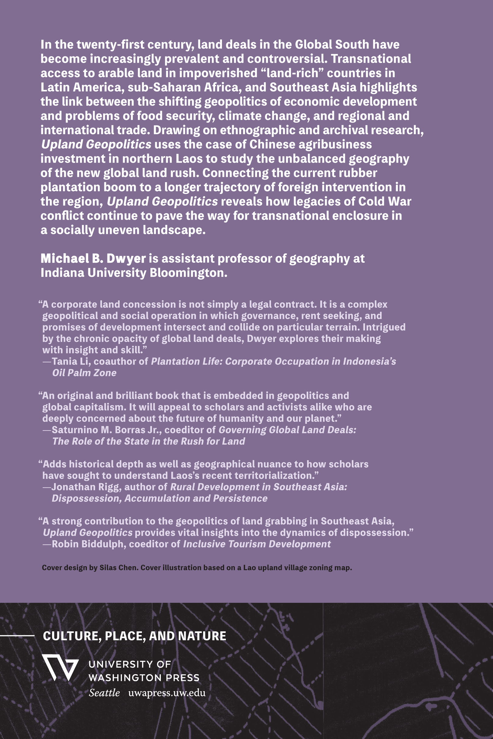 In the twenty-first century, land deals in the Global South have become increasingly prevalent and controversial. Transnational access to arable land in impoverished “land-rich” countries in Latin America, Sub-Saharan Africa, and Southeast Asia highlights the link between the shifting geopolitics of economic development and problems of food security, climate change, and regional and international trade. Drawing on ethnographic and archival research, Upland Geopolitics uses the case of Chinese agribusiness investment in northern Laos to study the unbalanced geography of the new global land rush. Connecting the current rubber plantation boom to a longer trajectory of foreign intervention in the region, Upland Geopolitics reveals how legacies of Cold War conflict continue to pave the way for transnational enclosure in a socially uneven landscape.
Michael Dwyer is assistant professor of geography at Indiana University Bloomington.
“A corporate land concession is not simply a legal contract. It is complex geo-political and social operation in which governance, rent seeking, and promises of development intersect and collide on particular terrain. Intrigued by the chronic opacity of global land deals, Dwyer explores their making with insight and skill.”
- Tania Li, coauthor of Plantation Life: Corporate Occupation in Indonesia’s Oil Palm Zone
“An original and brilliant book that is embedded in geopolitics and global capitalism. It will appeal to scholars and activists alike who are deeply concerned about the future of humanity and our planet.”
- Saturnino M. Borras Jr., coeditor of Governing Global Land Deals: The Role of the State in the Rush for Land
“Adds historical depth as well as geographical nuance to how scholars have sought to understand Laos’s recent territorialization.”
- Jonathan Rigg, author of Rural Development in Southeast Asia: Dispossession, Accumulation and Persistence
“A strong contribution to the geopolitics of land grabbing in Southeast Asia, Upland Geopolitics provides vital insights into the dynamics of dispossession.”
- Robin Biddulph, coeditor of Inclusive Tourism Development
Cover design by Silas Chen. Cover illustration based on a Lao upland village zoning map.
Culture, Place, and Nature
University of Washington Press
Seattle uwapress.uw.edu