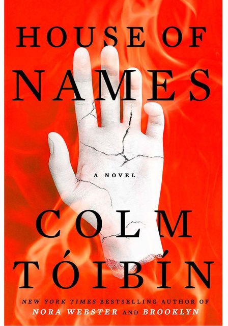 This cover of the novel "House of Names" by Colm Toibin depicts a cracked white sculpture of a hand (with the words "a novel" in the center of it) against a red flaming background. The words "House of Names" are written at the top of the cover, and "Colm Toibin" is written at the bottom, both in black.